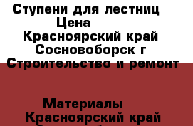 Ступени для лестниц. › Цена ­ 430 - Красноярский край, Сосновоборск г. Строительство и ремонт » Материалы   . Красноярский край,Сосновоборск г.